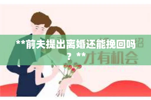 **前夫提出离婚还能挽回吗？**