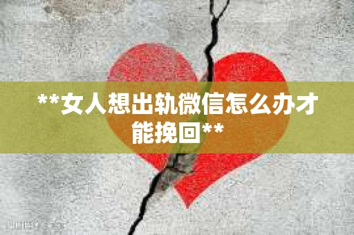 **女人想出轨微信怎么办才能挽回**