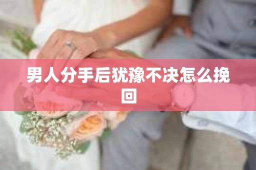 男人分手后犹豫不决怎么挽回