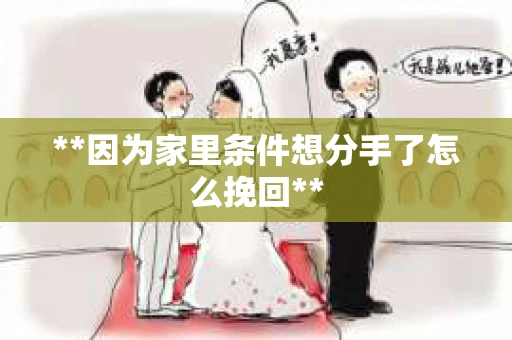 **因为家里条件想分手了怎么挽回**