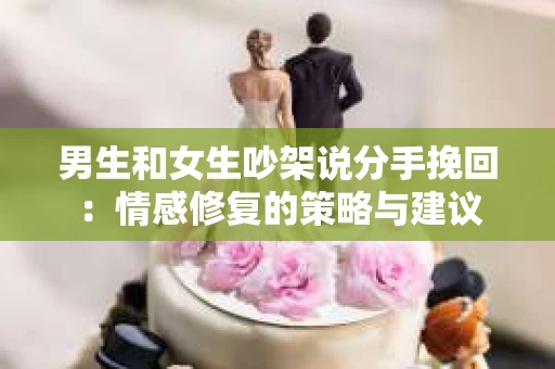 男生和女生吵架说分手挽回：情感修复的策略与建议