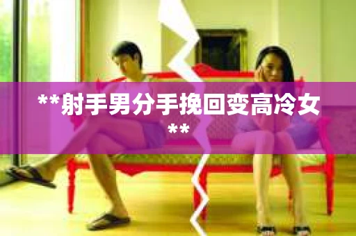 **射手男分手挽回变高冷女**