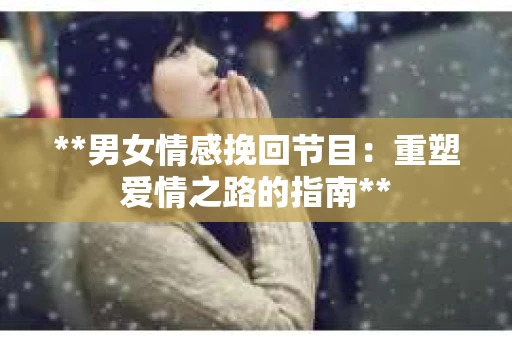 **男女情感挽回节目：重塑爱情之路的指南**