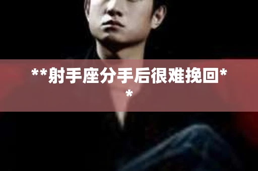 **射手座分手后很难挽回**
