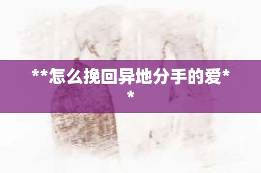 **怎么挽回异地分手的爱**