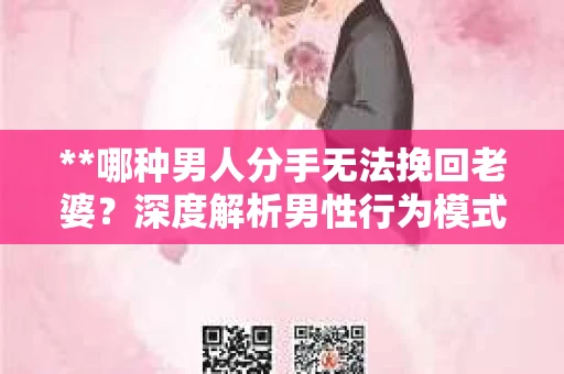 **哪种男人分手无法挽回老婆？深度解析男性行为模式与情感修复难题**