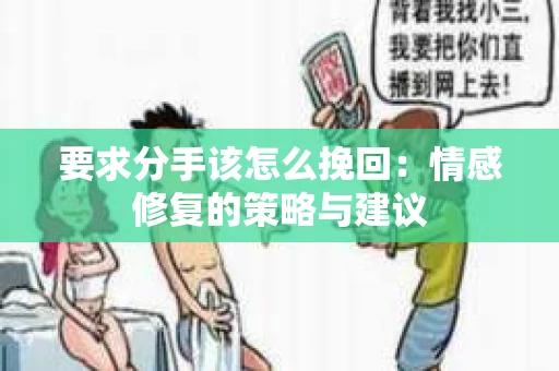 要求分手该怎么挽回：情感修复的策略与建议