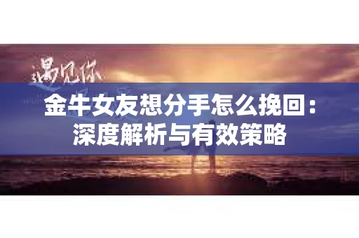 金牛女友想分手怎么挽回：深度解析与有效策略