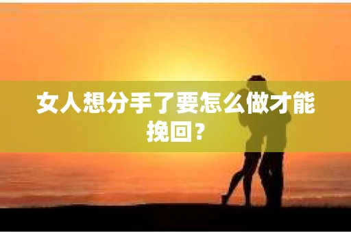 女人想分手了要怎么做才能挽回？