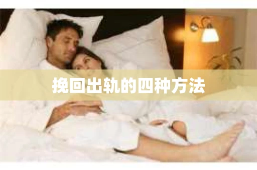 挽回出轨的四种方法