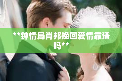 **钟情局肖邦挽回爱情靠谱吗**
