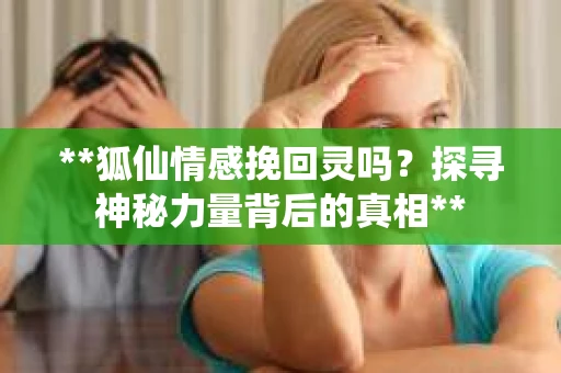 **狐仙情感挽回灵吗？探寻神秘力量背后的真相**