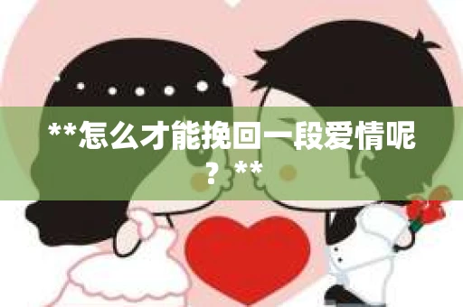 **怎么才能挽回一段爱情呢？**