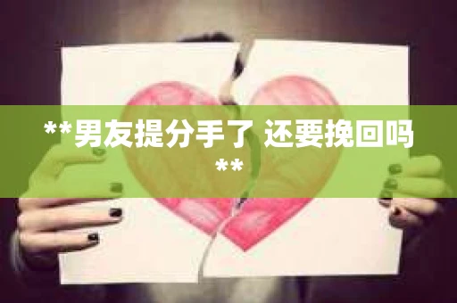 **男友提分手了 还要挽回吗**