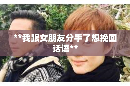 **我跟女朋友分手了想挽回话语**