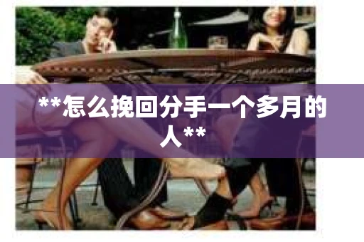 **怎么挽回分手一个多月的人**