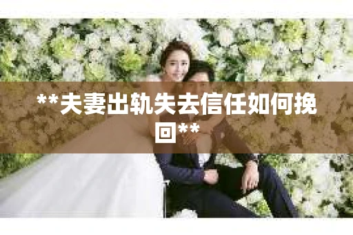 **夫妻出轨失去信任如何挽回**