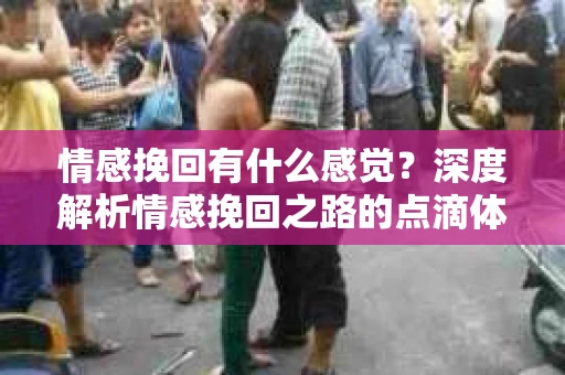 情感挽回有什么感觉？深度解析情感挽回之路的点滴体验