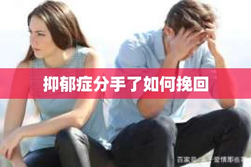 抑郁症分手了如何挽回