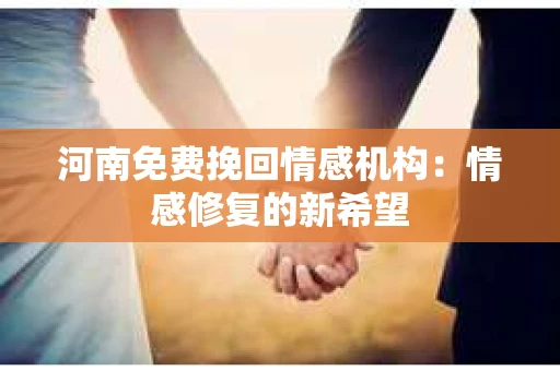 河南免费挽回情感机构：情感修复的新希望