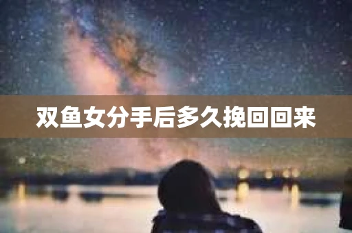 双鱼女分手后多久挽回回来