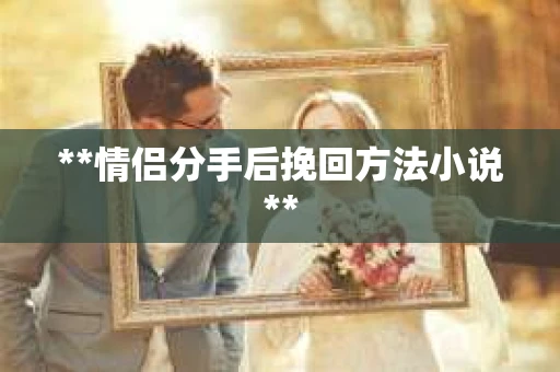 **情侣分手后挽回方法小说**