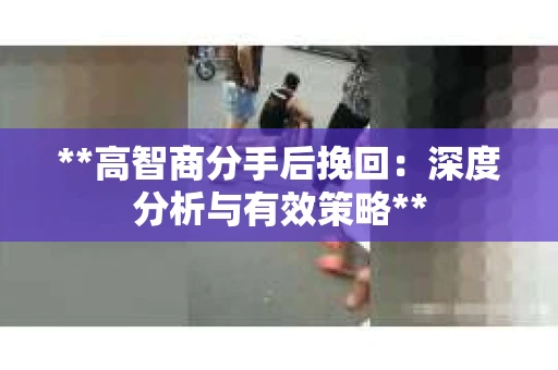 **高智商分手后挽回：深度分析与有效策略**