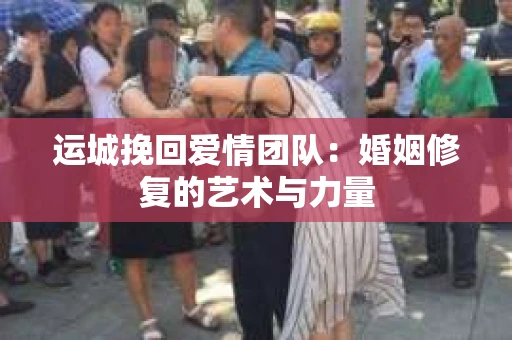 运城挽回爱情团队：婚姻修复的艺术与力量