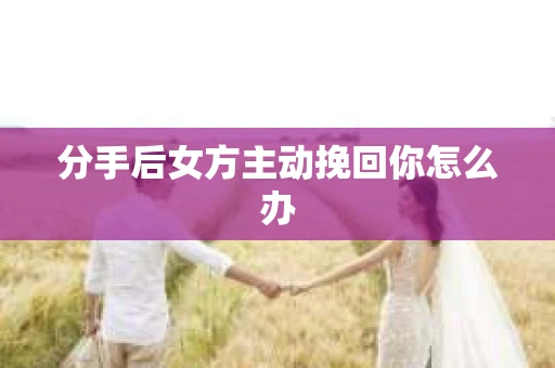 分手后女方主动挽回你怎么办