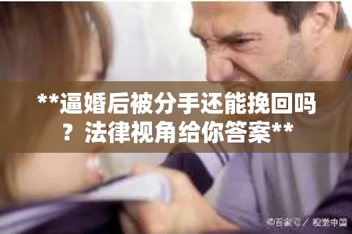 **逼婚后被分手还能挽回吗？法律视角给你答案**