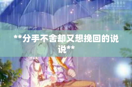 **分手不舍却又想挽回的说说**