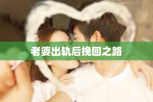 老婆出轨后挽回之路