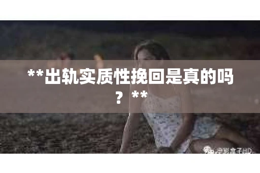 **出轨实质性挽回是真的吗？**