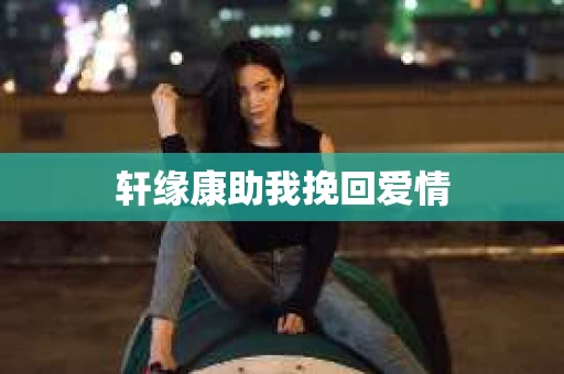 轩缘康助我挽回爱情