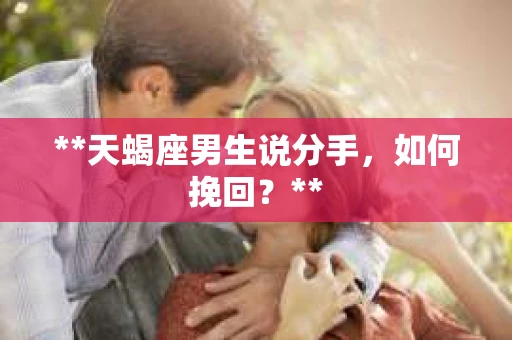 **天蝎座男生说分手，如何挽回？**