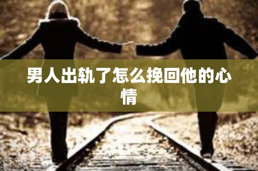 男人出轨了怎么挽回他的心情