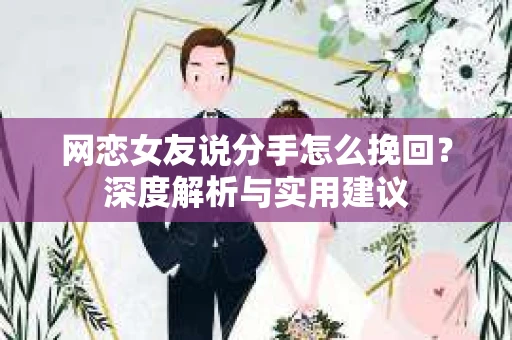 网恋女友说分手怎么挽回？深度解析与实用建议