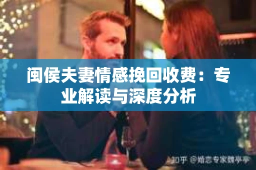 闽侯夫妻情感挽回收费：专业解读与深度分析
