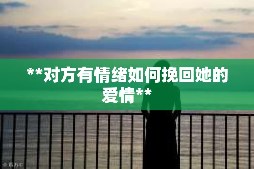 **对方有情绪如何挽回她的爱情**