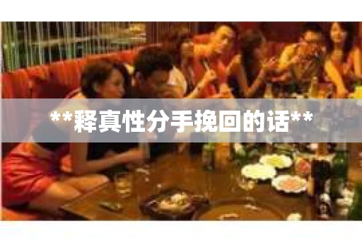 **释真性分手挽回的话**