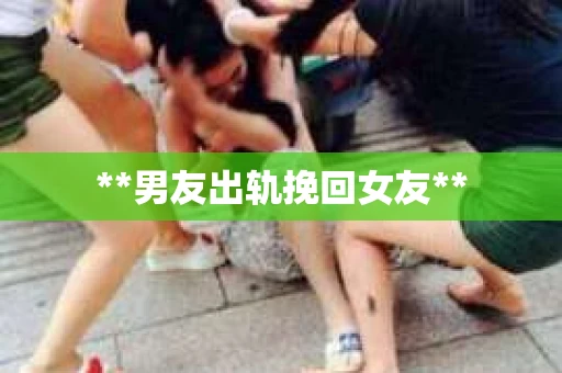 **男友出轨挽回女友**
