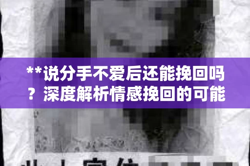 **说分手不爱后还能挽回吗？深度解析情感挽回的可能性与策略**