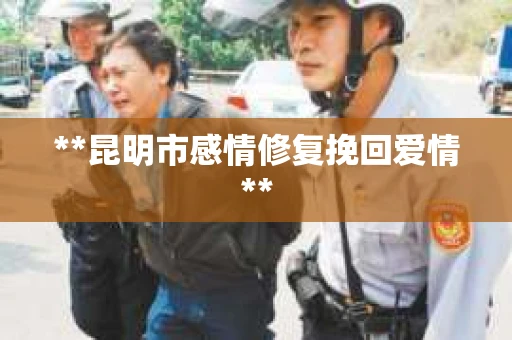 **昆明市感情修复挽回爱情**