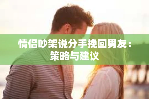 情侣吵架说分手挽回男友：策略与建议