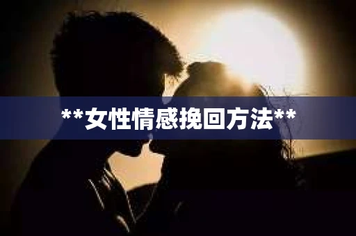**女性情感挽回方法**