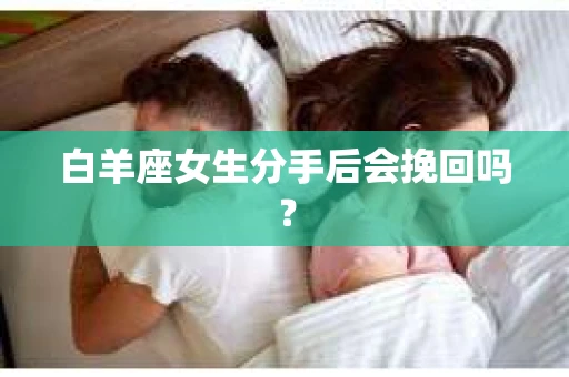 白羊座女生分手后会挽回吗？