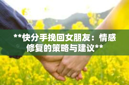 **快分手挽回女朋友：情感修复的策略与建议**