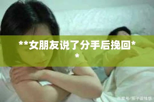 **女朋友说了分手后挽回**