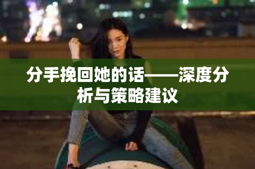 分手挽回她的话——深度分析与策略建议