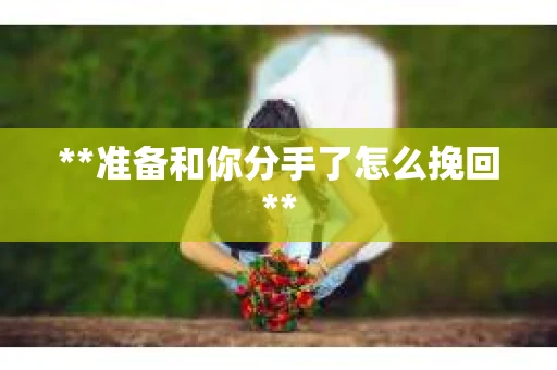 **准备和你分手了怎么挽回**